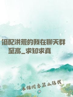 低配洪荒的我在聊天群偽裝至高