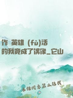 作為英雄復(fù)活的我竟成了偶像