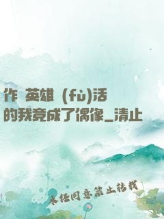 作為英雄復(fù)活的我竟成了偶像