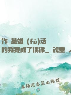 作為英雄復(fù)活的我竟成了偶像