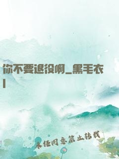 你不要退役啊