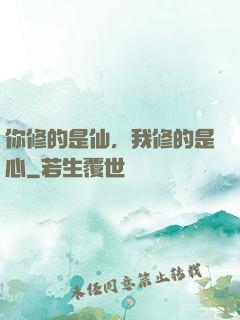 你修的是仙，我修的是心
