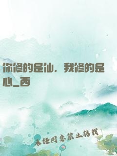 你修的是仙，我修的是心