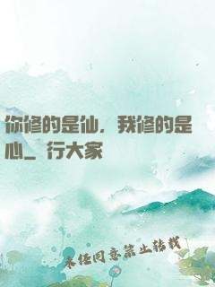 你修的是仙，我修的是心