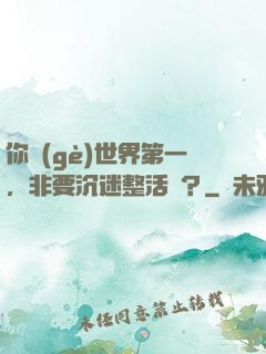你個(gè)世界第一，非要沉迷整活兒？
