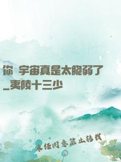 你們宇宙真是太脆弱了