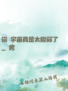 你們宇宙真是太脆弱了