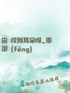 你別咬我耳朵呀