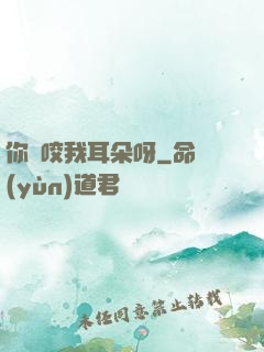 你別咬我耳朵呀