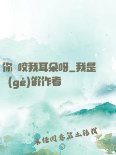你別咬我耳朵呀