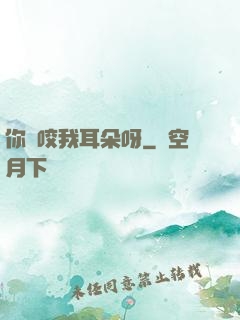 你別咬我耳朵呀
