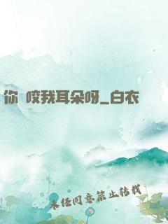 你別咬我耳朵呀