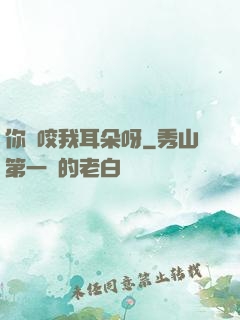 你別咬我耳朵呀