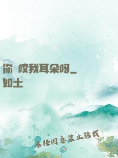 你別咬我耳朵呀