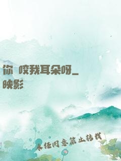 你別咬我耳朵呀