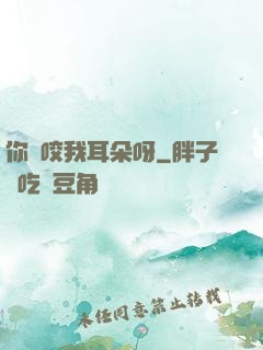 你別咬我耳朵呀