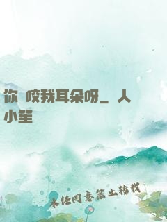 你別咬我耳朵呀