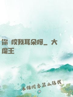 你別咬我耳朵呀
