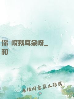 你別咬我耳朵呀