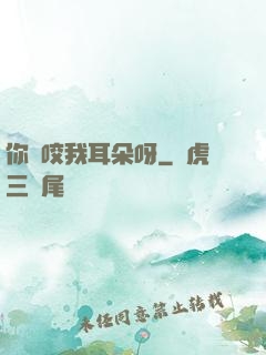 你別咬我耳朵呀