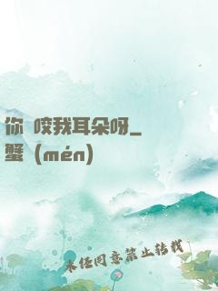 你別咬我耳朵呀
