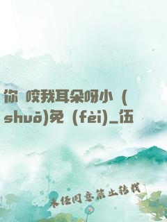 你別咬我耳朵呀小說(shuō)免費(fèi)