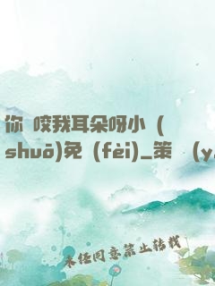 你別咬我耳朵呀小說(shuō)免費(fèi)