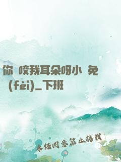 你別咬我耳朵呀小說免費(fèi)