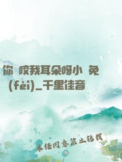 你別咬我耳朵呀小說免費(fèi)