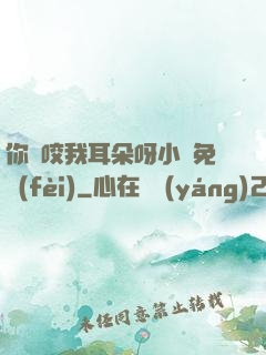 你別咬我耳朵呀小說免費(fèi)
