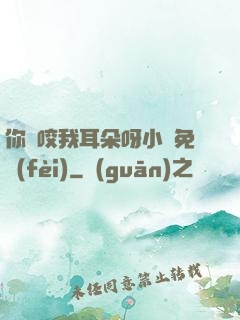 你別咬我耳朵呀小說免費(fèi)