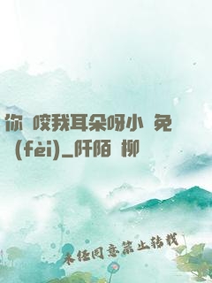 你別咬我耳朵呀小說免費(fèi)
