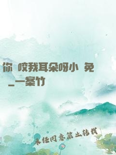 你別咬我耳朵呀小說免費