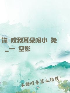 你別咬我耳朵呀小說免費