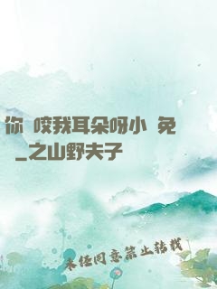 你別咬我耳朵呀小說免費