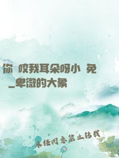 你別咬我耳朵呀小說免費