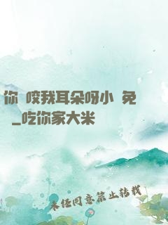 你別咬我耳朵呀小說免費