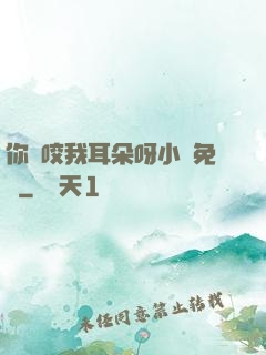 你別咬我耳朵呀小說免費