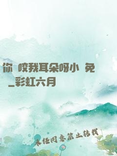 你別咬我耳朵呀小說免費