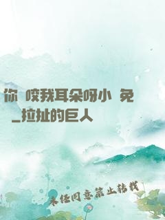 你別咬我耳朵呀小說免費