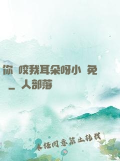 你別咬我耳朵呀小說免費