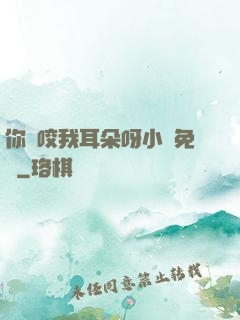 你別咬我耳朵呀小說免費