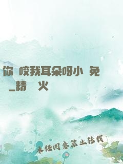 你別咬我耳朵呀小說免費