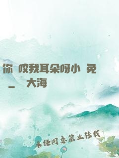 你別咬我耳朵呀小說免費