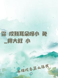 你別咬我耳朵呀小說免費