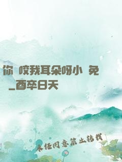 你別咬我耳朵呀小說免費