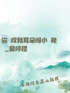 你別咬我耳朵呀小說免費