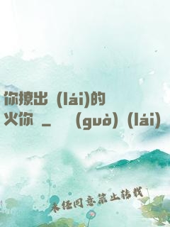 你撩出來(lái)的火你滅