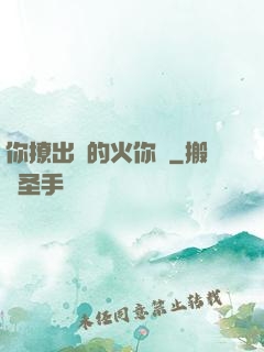 你撩出來的火你滅