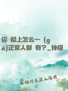 你這船上怎么一個(gè)正常人都沒有？